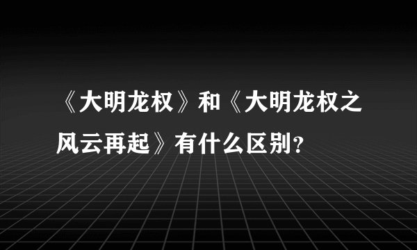 《大明龙权》和《大明龙权之风云再起》有什么区别？
