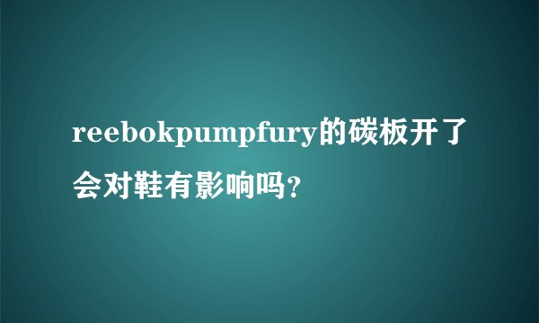 reebokpumpfury的碳板开了会对鞋有影响吗？