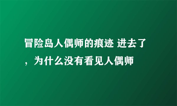 冒险岛人偶师的痕迹 进去了，为什么没有看见人偶师