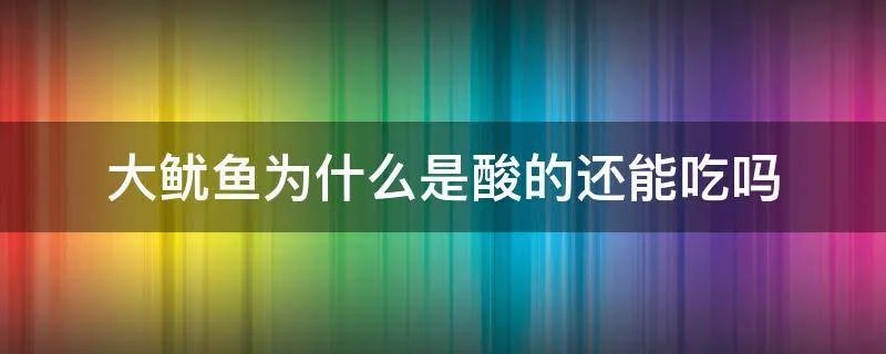 大鱿鱼为什么是酸的还能吃吗