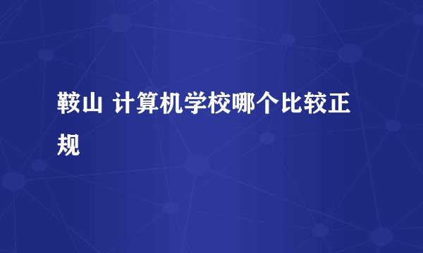 鞍山 计算机学校哪个比较正规