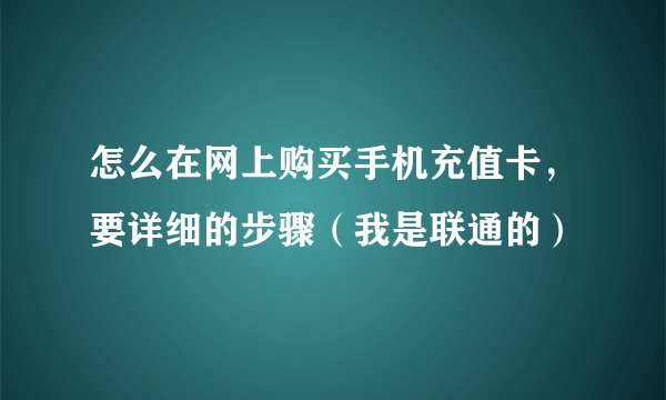 怎么在网上购买手机充值卡，要详细的步骤（我是联通的）