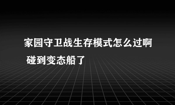 家园守卫战生存模式怎么过啊 碰到变态船了