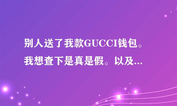 别人送了我款GUCCI钱包。我想查下是真是假。以及价格。怎么查询？