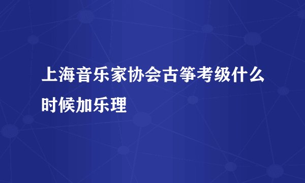 上海音乐家协会古筝考级什么时候加乐理