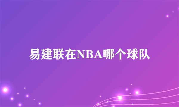 易建联在NBA哪个球队