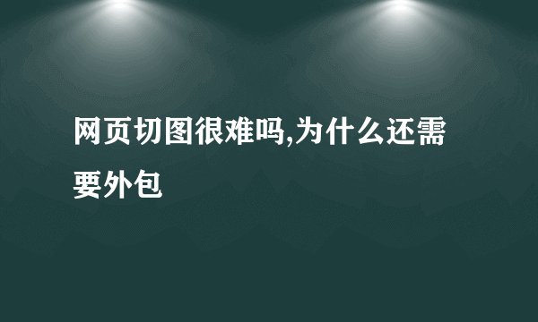 网页切图很难吗,为什么还需要外包