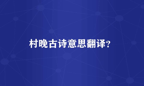 村晚古诗意思翻译？