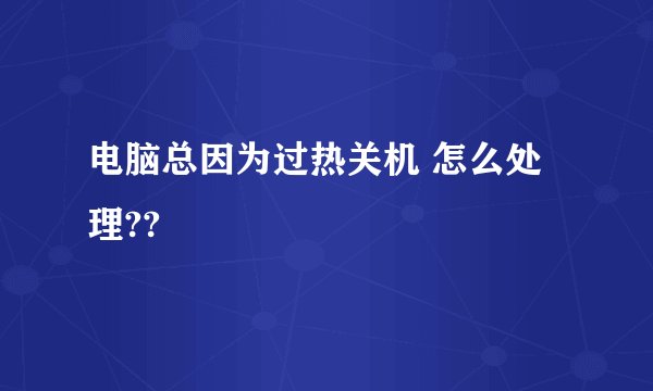 电脑总因为过热关机 怎么处理??