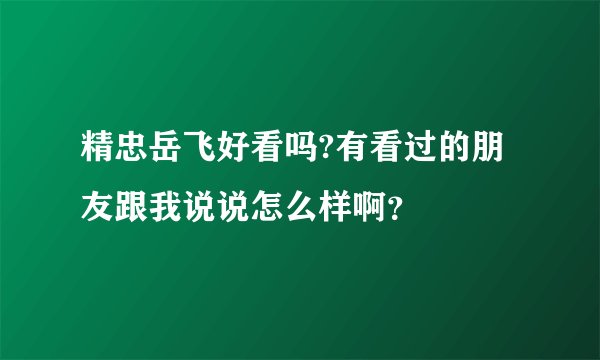 精忠岳飞好看吗?有看过的朋友跟我说说怎么样啊？