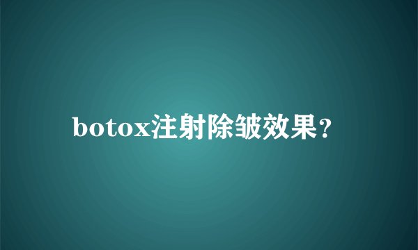 botox注射除皱效果?