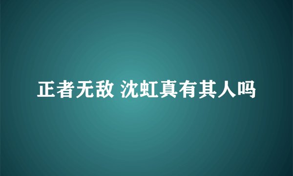 正者无敌 沈虹真有其人吗