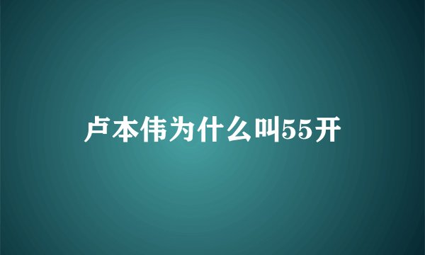 卢本伟为什么叫55开
