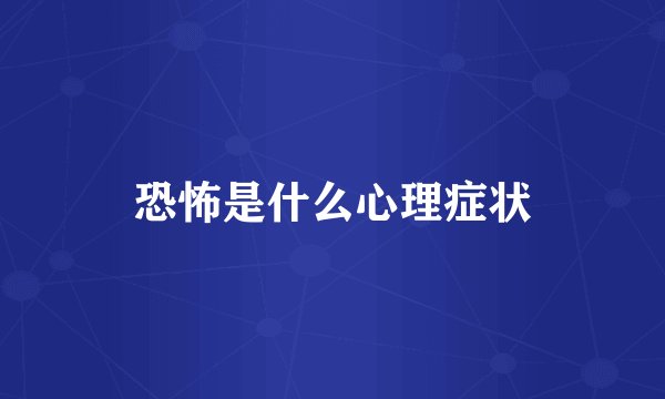 恐怖是什么心理症状
