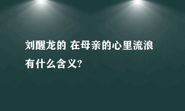 刘醒龙的 在母亲的心里流浪 有什么含义?