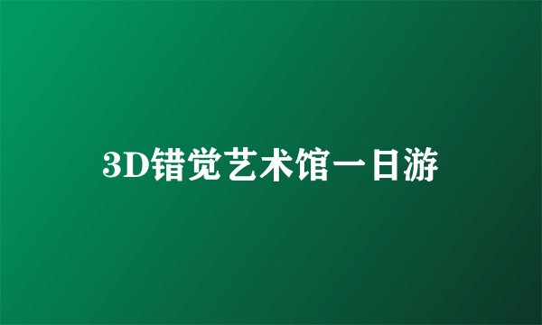 3D错觉艺术馆一日游
