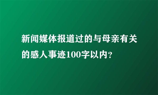 新闻媒体报道过的与母亲有关的感人事迹100字以内？