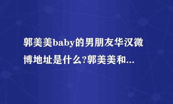 郭美美baby的男朋友华汉微博地址是什么?郭美美和华汉交往了多久。玛萨拉蒂是郭美美的还是华汉的？