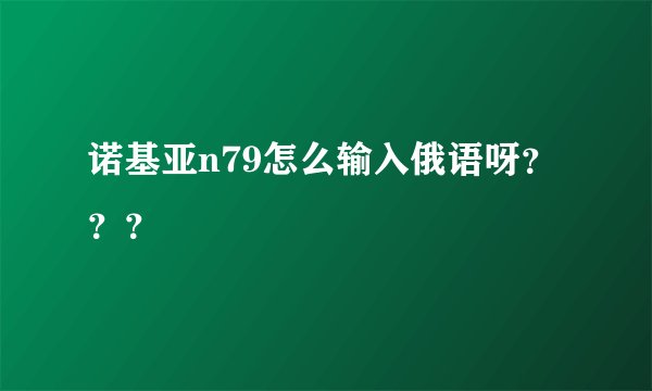 诺基亚n79怎么输入俄语呀？？？