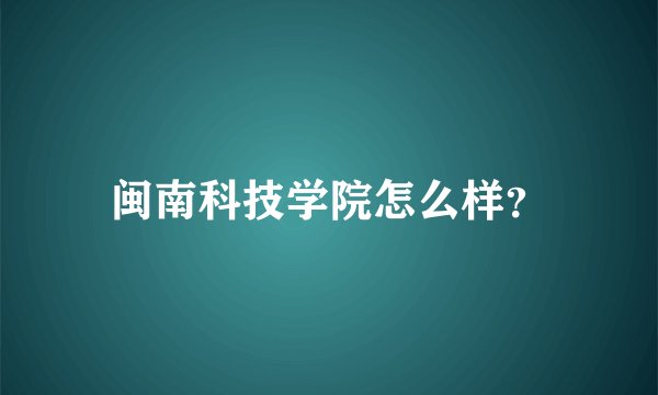 闽南科技学院怎么样？