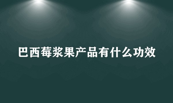 巴西莓浆果产品有什么功效