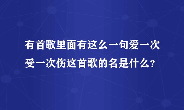 有首歌里面有这么一句爱一次受一次伤这首歌的名是什么？
