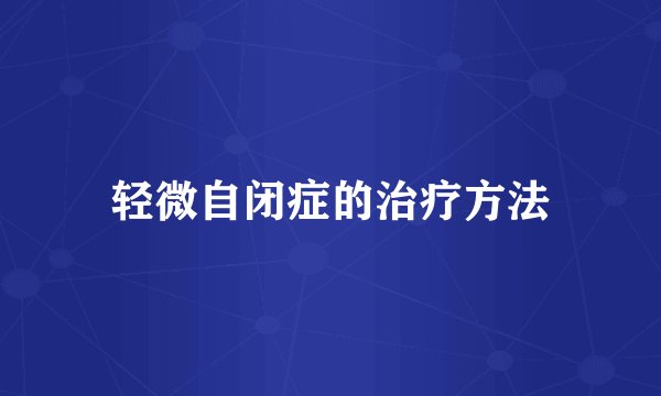轻微自闭症的治疗方法