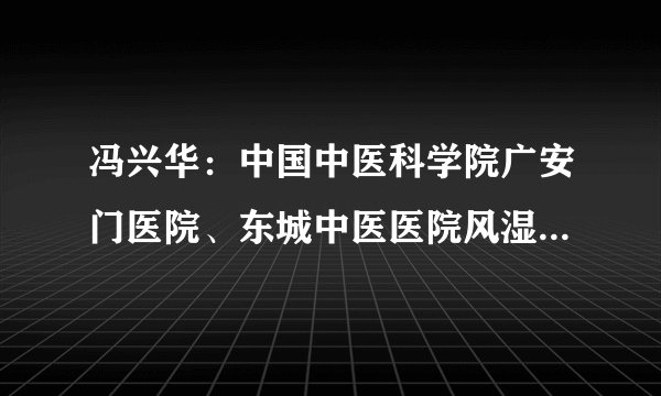 冯兴华：中国中医科学院广安门医院、东城中医医院风湿折磨人，国家名老中医有妙法