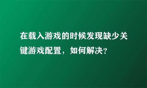 在载入游戏的时候发现缺少关键游戏配置，如何解决？