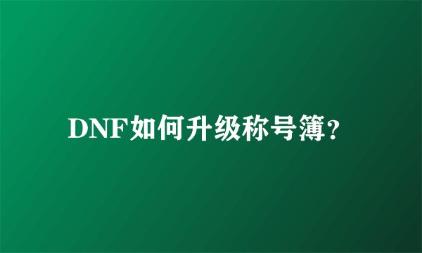 DNF如何升级称号簿？