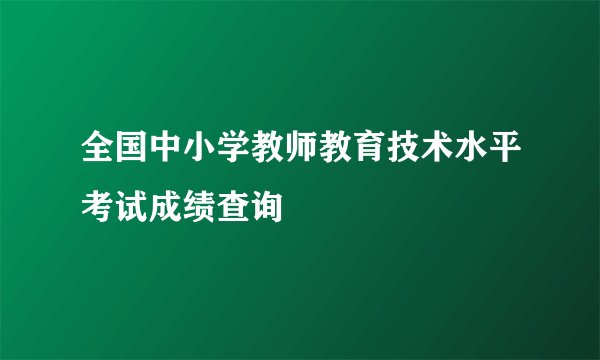 全国中小学教师教育技术水平考试成绩查询