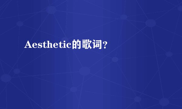 Aesthetic的歌词？