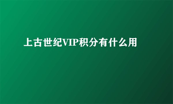 上古世纪VIP积分有什么用