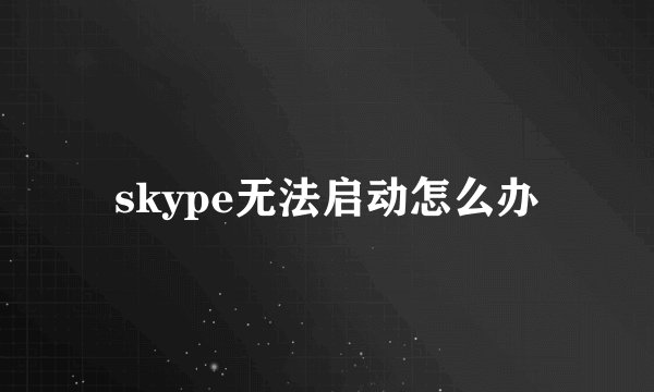 skype无法启动怎么办