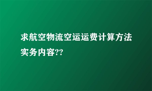 求航空物流空运运费计算方法实务内容??