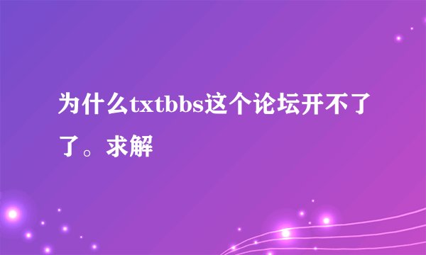 为什么txtbbs这个论坛开不了了。求解