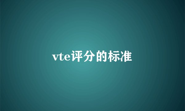 vte评分的标准