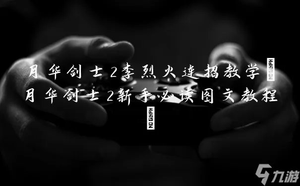 月华剑士2李烈火连招教学 月华剑士2新手必读图文教程