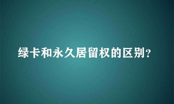绿卡和永久居留权的区别？
