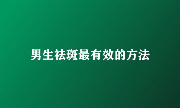 男生祛斑最有效的方法