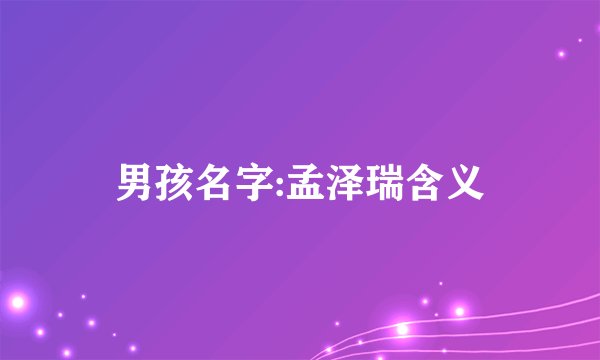 男孩名字:孟泽瑞含义