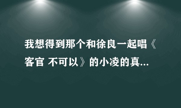 我想得到那个和徐良一起唱《客官 不可以》的小凌的真正名字和照片！