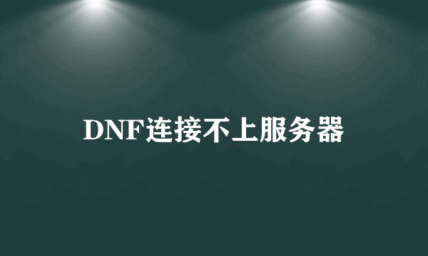 DNF连接不上服务器