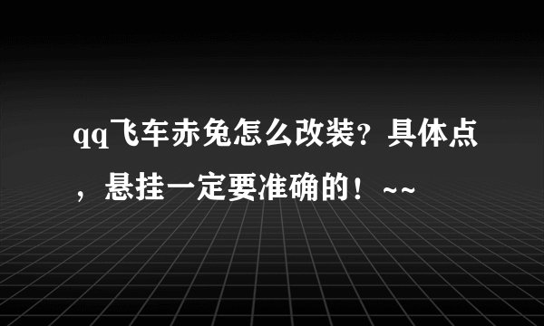 qq飞车赤兔怎么改装？具体点，悬挂一定要准确的！~~