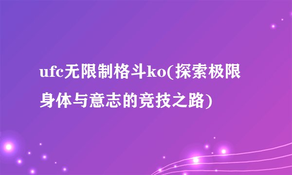 ufc无限制格斗ko(探索极限身体与意志的竞技之路)