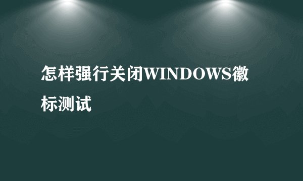 怎样强行关闭WINDOWS徽标测试