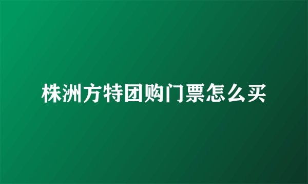 株洲方特团购门票怎么买