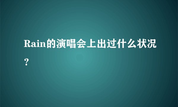 Rain的演唱会上出过什么状况？