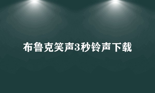 布鲁克笑声3秒铃声下载