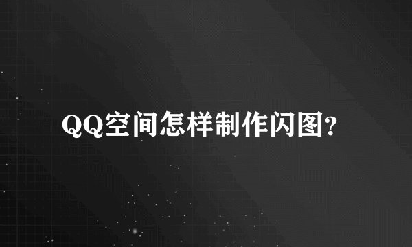 QQ空间怎样制作闪图？